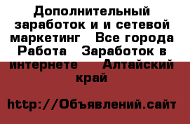 Дополнительный заработок и и сетевой маркетинг - Все города Работа » Заработок в интернете   . Алтайский край